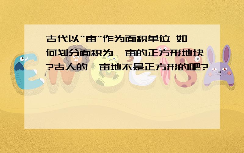 古代以“亩“作为面积单位 如何划分面积为一亩的正方形地块?古人的一亩地不是正方形的吧?