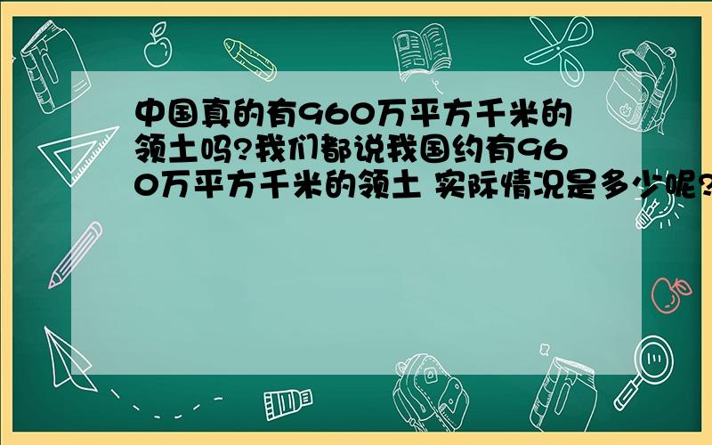 中国真的有960万平方千米的领土吗?我们都说我国约有960万平方千米的领土 实际情况是多少呢?