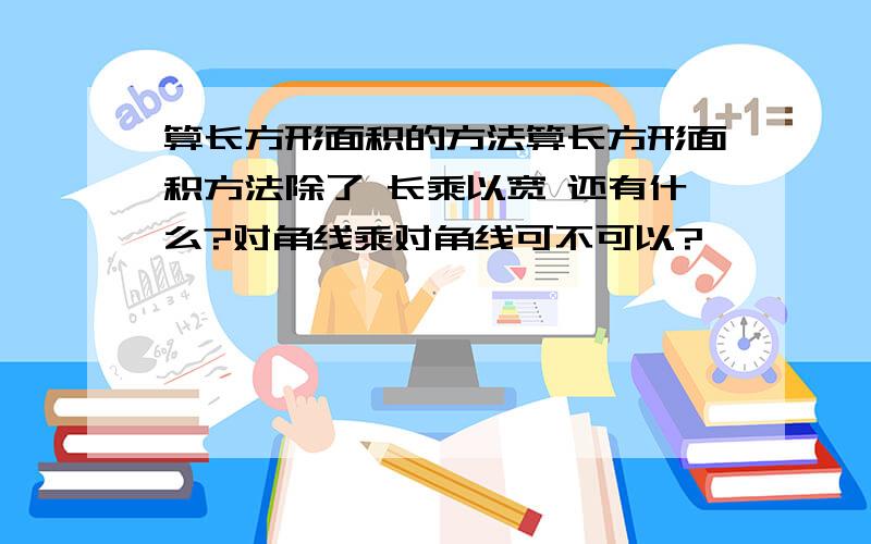 算长方形面积的方法算长方形面积方法除了 长乘以宽 还有什么?对角线乘对角线可不可以?