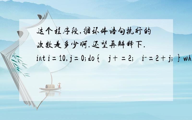 这个程序段,循环体语句执行的次数是多少啊.还望再解释下.int i=10,j=0;do{  j+=2;   i-=2+j;}while( i>=0);