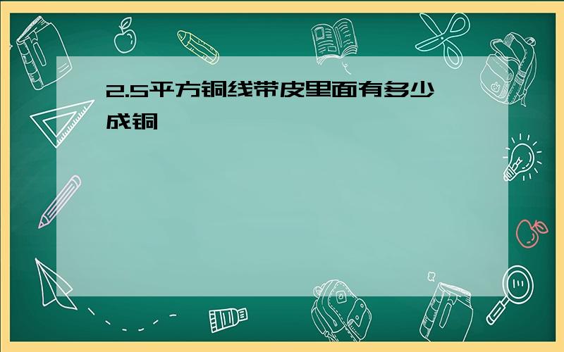 2.5平方铜线带皮里面有多少成铜