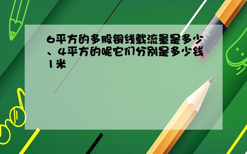 6平方的多股铜线载流量是多少、4平方的呢它们分别是多少钱1米