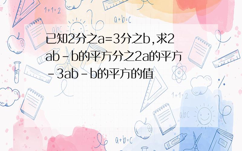 已知2分之a=3分之b,求2ab-b的平方分之2a的平方-3ab-b的平方的值