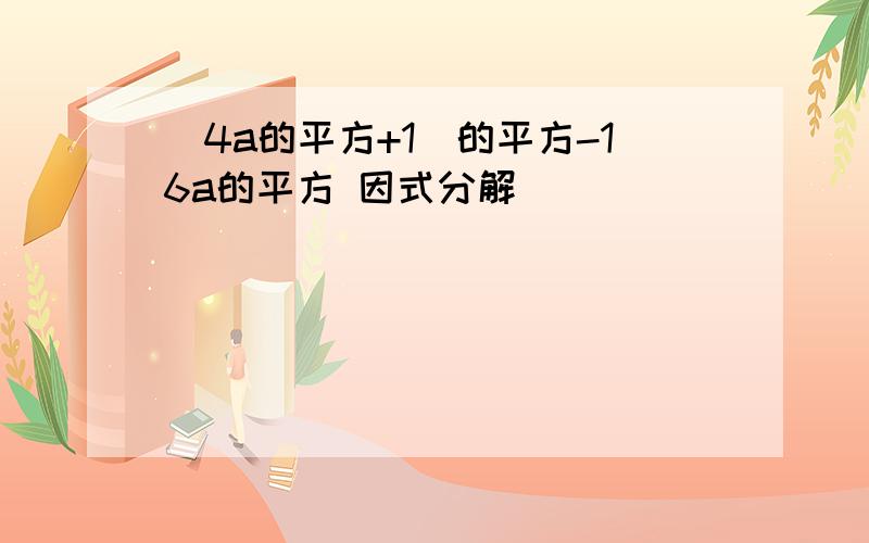 （4a的平方+1）的平方-16a的平方 因式分解