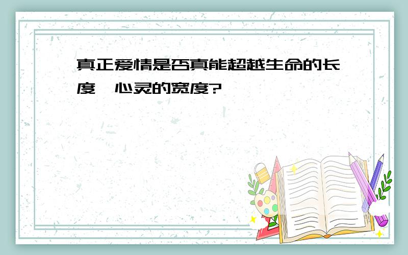 真正爱情是否真能超越生命的长度,心灵的宽度?