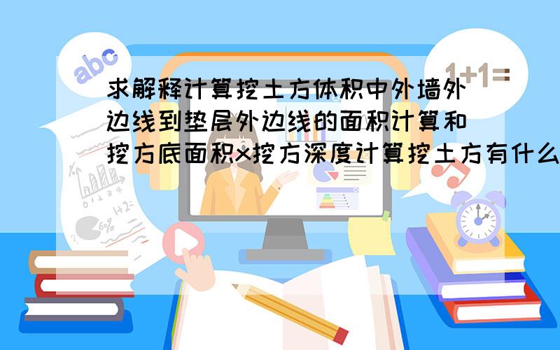 求解释计算挖土方体积中外墙外边线到垫层外边线的面积计算和挖方底面积x挖方深度计算挖土方有什么区别?