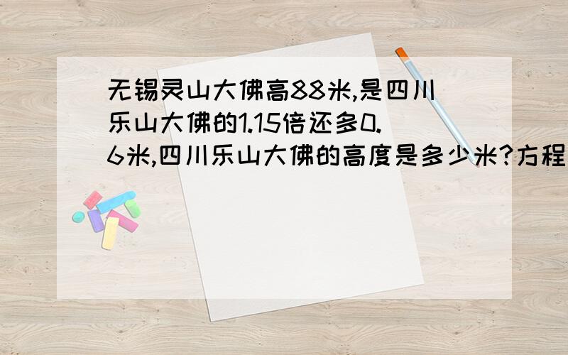 无锡灵山大佛高88米,是四川乐山大佛的1.15倍还多0.6米,四川乐山大佛的高度是多少米?方程解急用