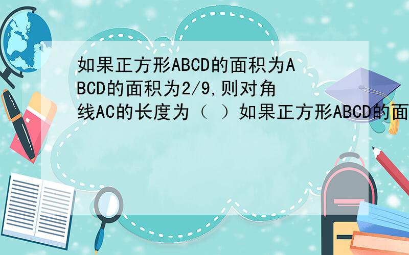 如果正方形ABCD的面积为ABCD的面积为2/9,则对角线AC的长度为（ ）如果正方形ABCD的面积为ABCD的面积为2/9,则对角线AC的长度为（　　）A,2/3,B4/9,C,根号2/3,D,