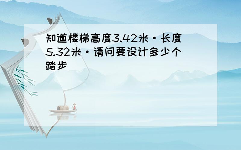 知道楼梯高度3.42米·长度5.32米·请问要设计多少个踏步