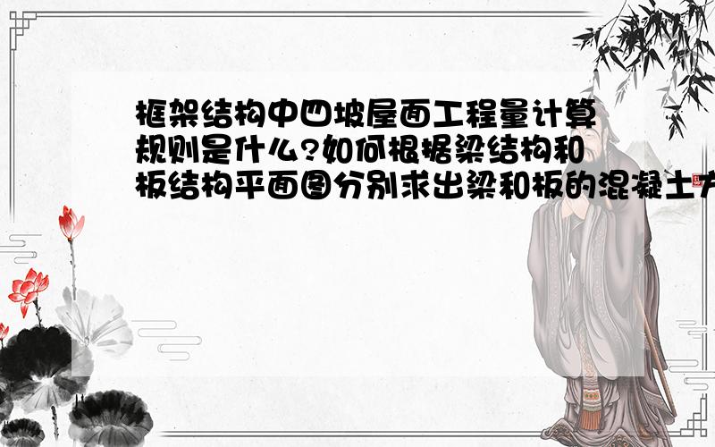 框架结构中四坡屋面工程量计算规则是什么?如何根据梁结构和板结构平面图分别求出梁和板的混凝土方量