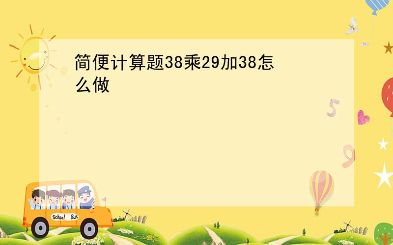 简便计算题38乘29加38怎么做