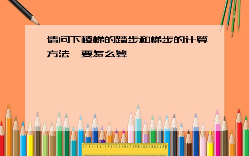 请问下楼梯的踏步和梯步的计算方法,要怎么算