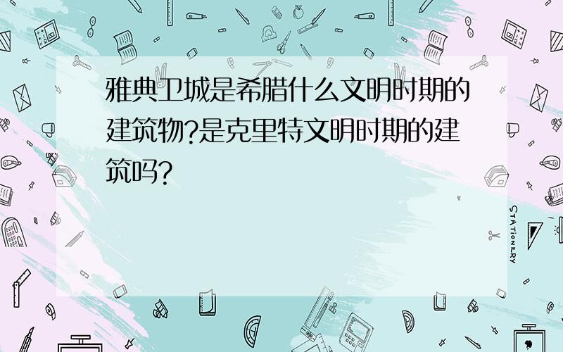 雅典卫城是希腊什么文明时期的建筑物?是克里特文明时期的建筑吗?