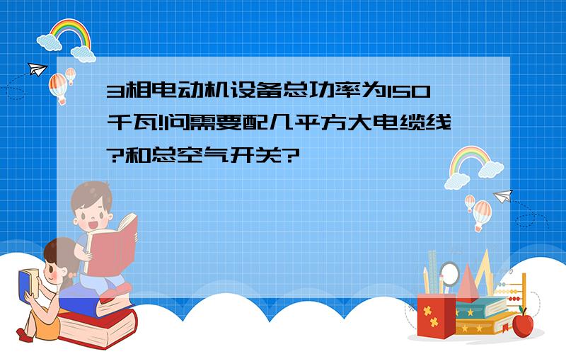 3相电动机设备总功率为150千瓦!问需要配几平方大电缆线?和总空气开关?