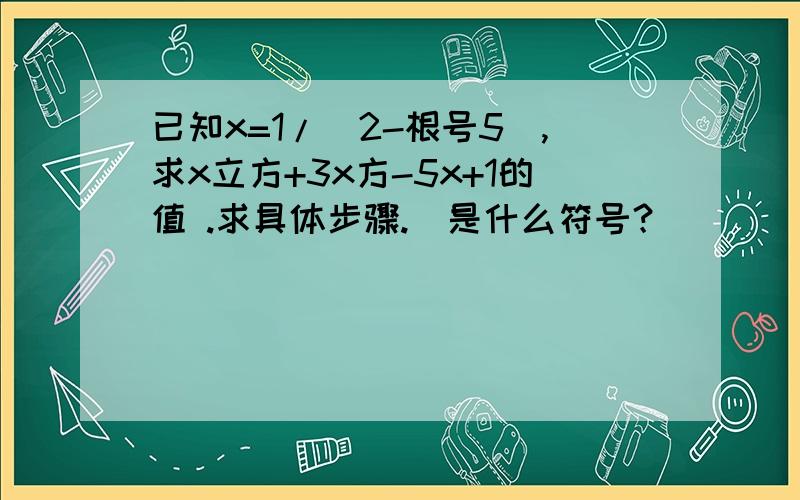 已知x=1/(2-根号5),求x立方+3x方-5x+1的值 .求具体步骤.＾是什么符号？