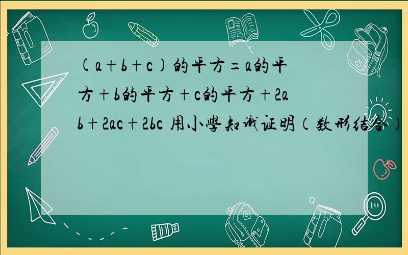 (a+b+c)的平方=a的平方+b的平方+c的平方+2ab+2ac+2bc 用小学知识证明（数形结合）