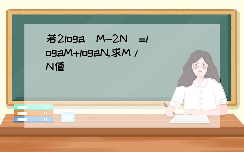 若2loga(M-2N)=logaM+logaN,求M/N值