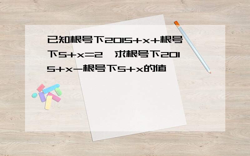 已知根号下2015+x+根号下5+x=2,求根号下2015+x-根号下5+x的值