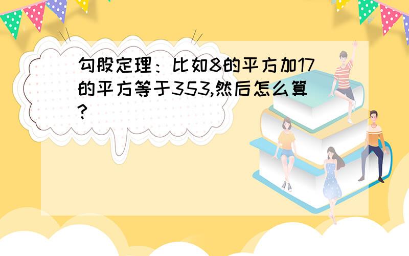 勾股定理：比如8的平方加17的平方等于353,然后怎么算?