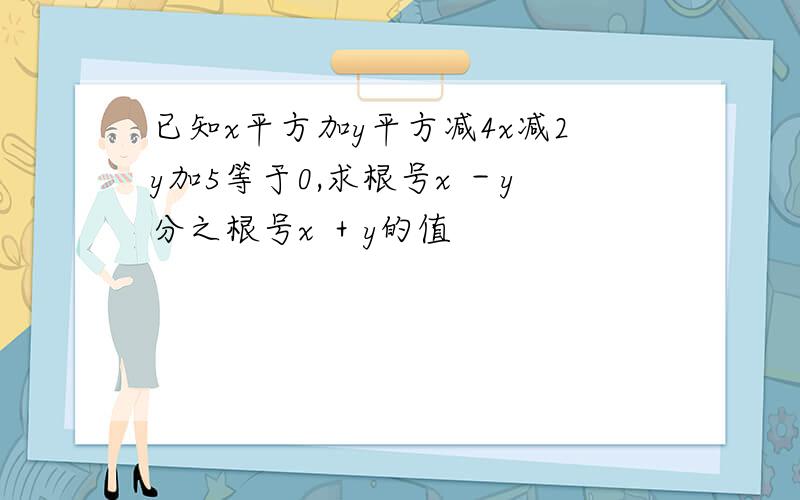 已知x平方加y平方减4x减2y加5等于0,求根号x －y分之根号x ＋y的值