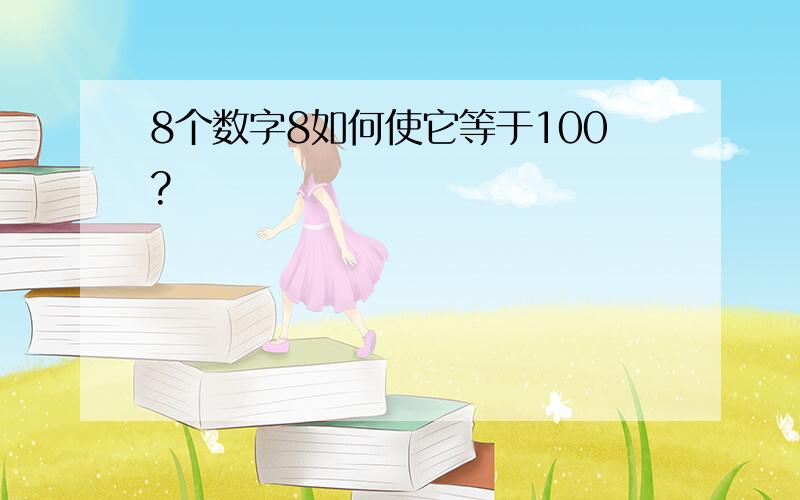 8个数字8如何使它等于100?