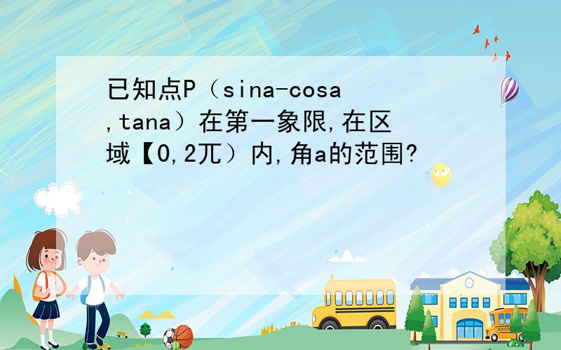 已知点P（sina-cosa,tana）在第一象限,在区域【0,2兀）内,角a的范围?