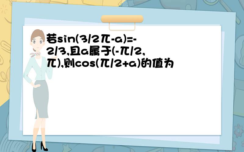 若sin(3/2兀-a)=-2/3,且a属于(-兀/2,兀),则cos(兀/2+a)的值为