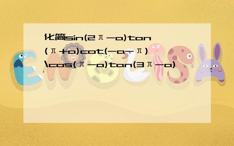 化简sin(2π-a)tan(π+a)cot(-a-π)\cos(π-a)tan(3π-a)