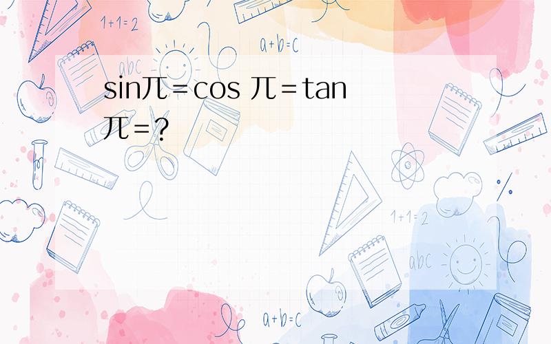 sin兀＝cos 兀＝tan兀＝?