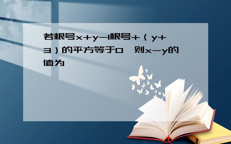 若根号x+y-1根号+（y+3）的平方等于0,则x-y的值为