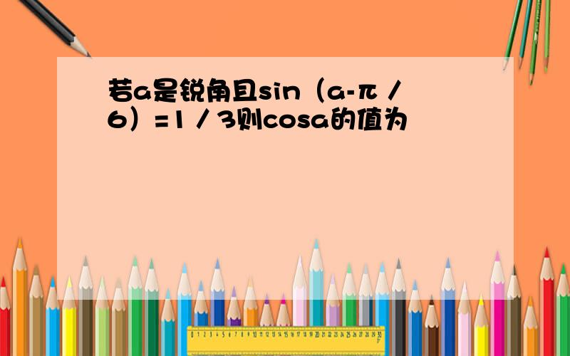 若a是锐角且sin（a-π／6）=1／3则cosa的值为