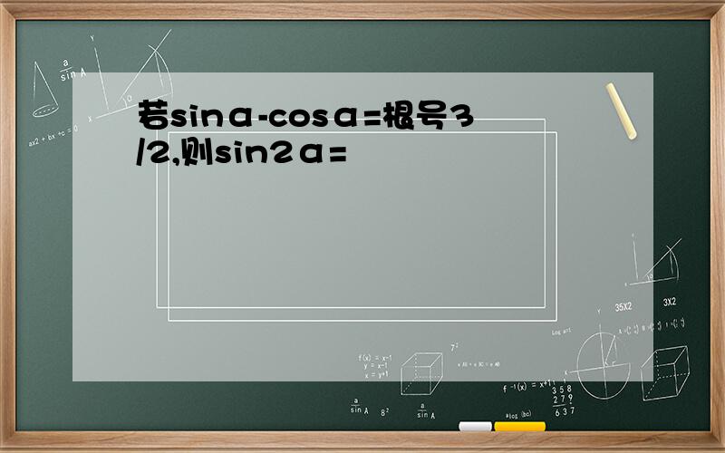 若sinα-cosα=根号3/2,则sin2α=