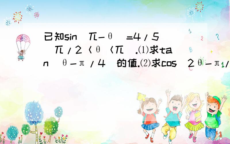 已知sin(兀-θ)=4/5(兀/2＜θ＜兀).⑴求tan(θ-π/4)的值.⑵求cos(2θ-π/3)的值.求手写照片,符号我看不懂,考试结束对了必给好评