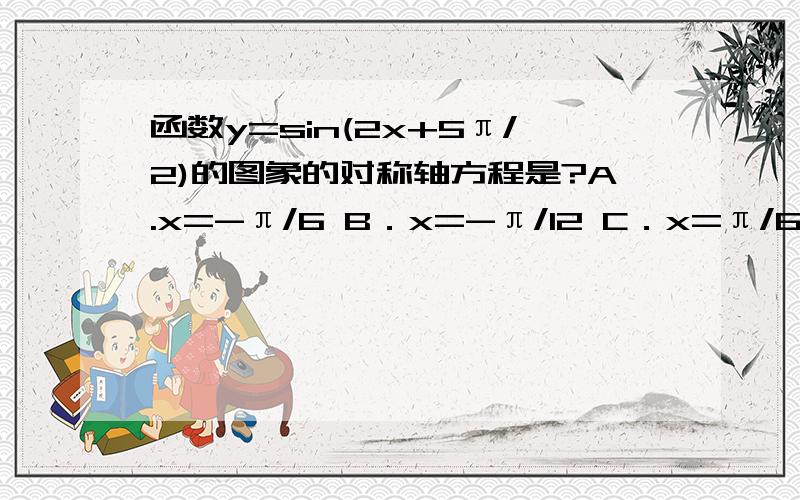 函数y=sin(2x+5π/2)的图象的对称轴方程是?A.x=-π/6 B．x=-π/12 C．x=π/6 D．x=π/12