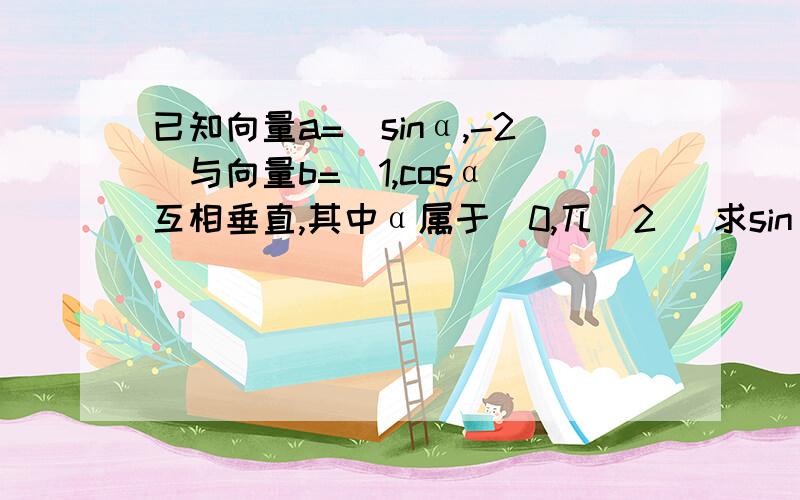 已知向量a=（sinα,-2）与向量b=（1,cosα）互相垂直,其中α属于（0,兀／2） 求sinα和cosα的值