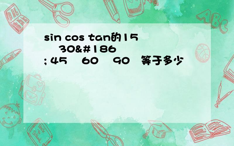 sin cos tan的15º 30º 45º 60º 90º等于多少