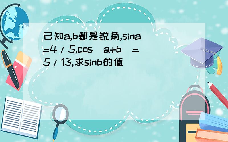 已知a,b都是锐角,sina=4/5,cos(a+b)=5/13,求sinb的值