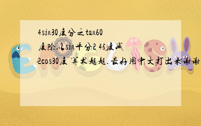 4sin30度分之tan60度除以sin平分2 45度减2cos30度 算术题题.最好用中文打出来谢谢