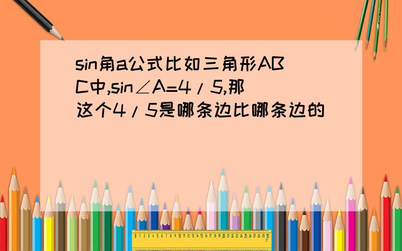 sin角a公式比如三角形ABC中,sin∠A=4/5,那这个4/5是哪条边比哪条边的