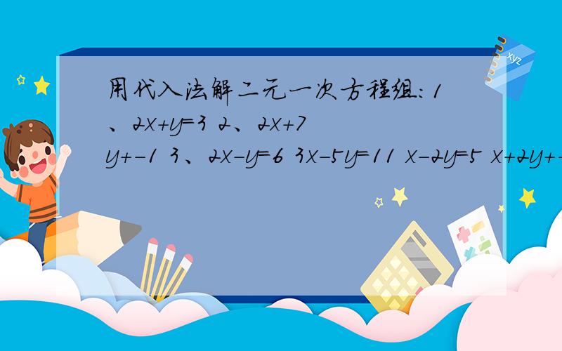 用代入法解二元一次方程组：1、2x+y=3 2、2x+7y+-1 3、2x-y=6 3x-5y=11 x-2y=5 x+2y+-2 4、2x=3y 3y=x+2