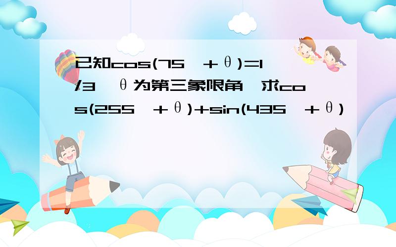 已知cos(75°+θ)=1/3,θ为第三象限角,求cos(255°+θ)+sin(435°+θ)