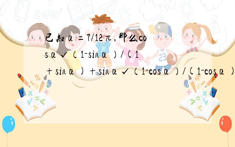 已知α=7/12π,那么cosα√（1-sinα）/(1+sinα)+sinα√（1-cosα）/(1-cosα)=