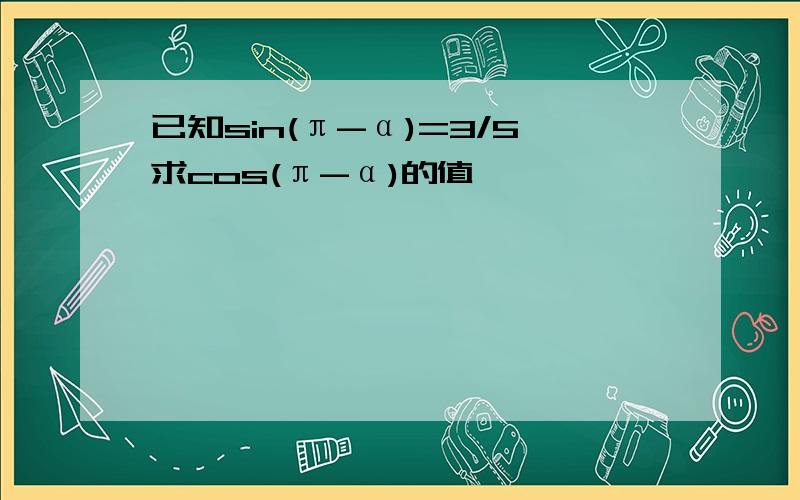 已知sin(π-α)=3/5求cos(π-α)的值