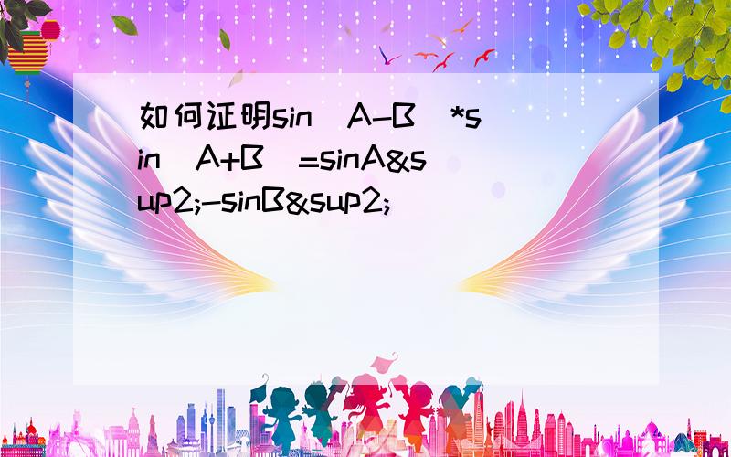 如何证明sin(A-B)*sin(A+B)=sinA²-sinB²