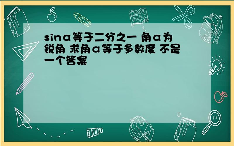 sinα等于二分之一 角α为锐角 求角α等于多数度 不是一个答案