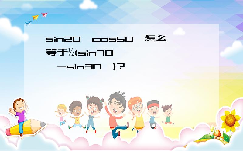 sin20°cos50°怎么等于½(sin70°-sin30°)?