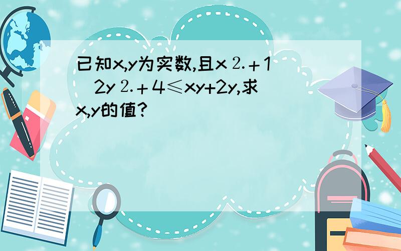 已知x,y为实数,且x⒉＋1／2y⒉＋4≤xy+2y,求x,y的值?