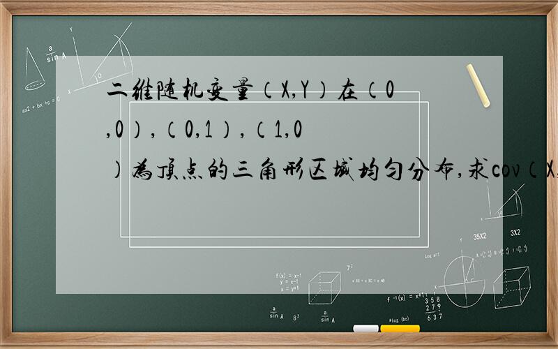 二维随机变量（X,Y）在（0,0）,（0,1）,（1,0）为顶点的三角形区域均匀分布,求cov（X,Y） ρXY