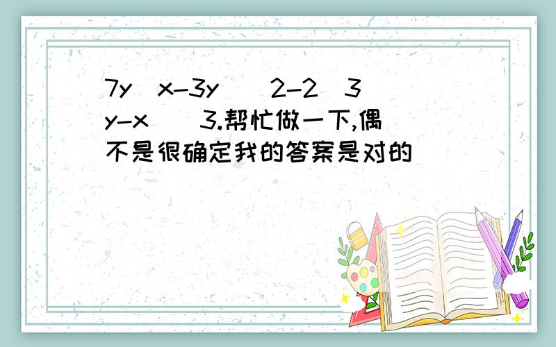 7y（x-3y）^2-2(3y-x)^3.帮忙做一下,偶不是很确定我的答案是对的