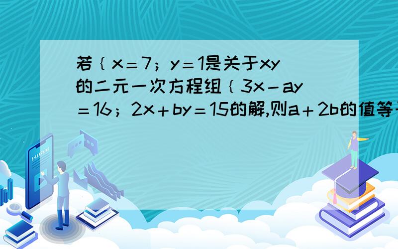 若﹛x＝7；y＝1是关于xy的二元一次方程组﹛3x－ay＝16；2x＋by＝15的解,则a＋2b的值等于　　　　.